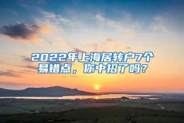 2022年上海居转户7个易错点，你中招了吗？