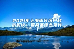 2021年上海积分落户政策解读！要具备哪些条件？