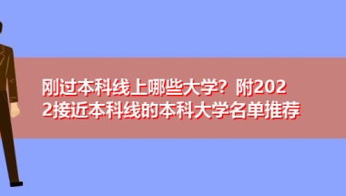 刚过本科线上哪些大学？附2022接近本科线的本科大学名单推荐