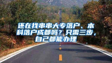 还在找串串大专落户、本科落户成都吗？只需三步，自己都能办理