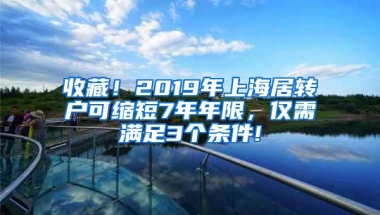 收藏！2019年上海居转户可缩短7年年限，仅需满足3个条件!