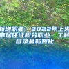 新增职业！2022年上海市居住证积分职业、工种目录最新变化