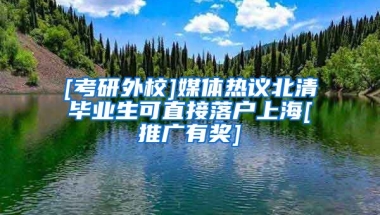 [考研外校]媒体热议北清毕业生可直接落户上海[推广有奖]