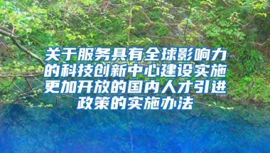 关于服务具有全球影响力的科技创新中心建设实施更加开放的国内人才引进政策的实施办法