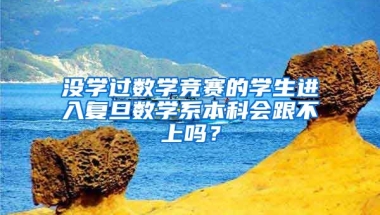 没学过数学竞赛的学生进入复旦数学系本科会跟不上吗？