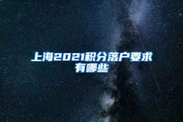 上海2021积分落户要求有哪些