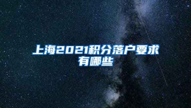 上海2021积分落户要求有哪些