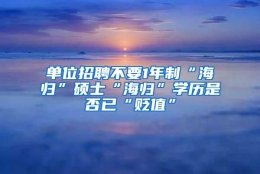 单位招聘不要1年制“海归”硕士“海归”学历是否已“贬值”