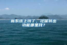 新系统上线了，社保转出功能哪里找？