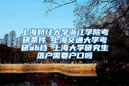 上海财经大学浙江学院考研条件 上海交通大学考研ab档 上海大学研究生落户需要户口吗