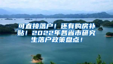 可直接落户！还有购房补贴！2022年各省市研究生落户政策盘点！