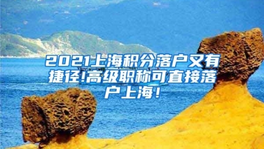 2021上海积分落户又有捷径!高级职称可直接落户上海！