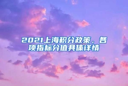 2021上海积分政策，各项指标分值具体详情