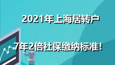 2021年上海居转户7年2倍社保缴纳标准！