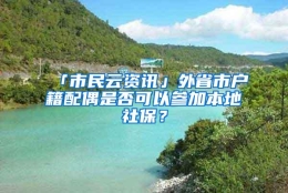 「市民云资讯」外省市户籍配偶是否可以参加本地社保？