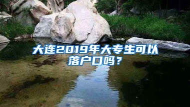 大连2019年大专生可以落户口吗？