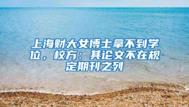 上海财大女博士拿不到学位，校方：其论文不在规定期刊之列