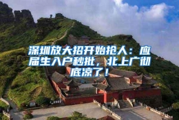 深圳放大招开始抢人：应届生入户秒批，北上广彻底凉了！