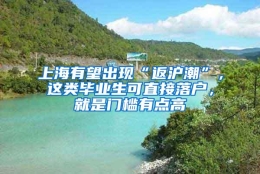 上海有望出现“返沪潮”，这类毕业生可直接落户，就是门槛有点高