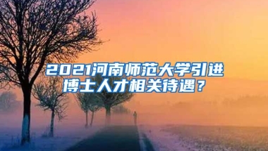 2021河南师范大学引进博士人才相关待遇？