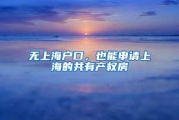 无上海户口，也能申请上海的共有产权房