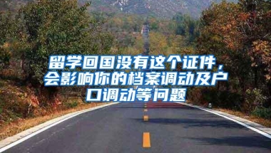 留学回国没有这个证件，会影响你的档案调动及户口调动等问题