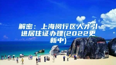 解密：上海闵行区人才引进居住证办理(2022更新中)