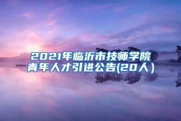 2021年临沂市技师学院青年人才引进公告(20人）