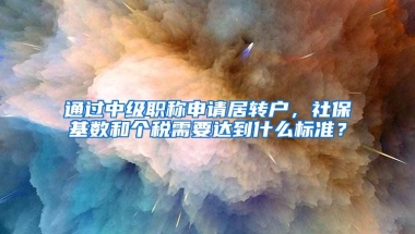 通过中级职称申请居转户，社保基数和个税需要达到什么标准？