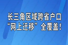 长三角区域跨省户口“网上迁移”全覆盖！“居转户”落户迁移也可办理！