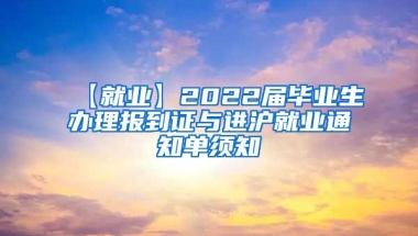 【就业】2022届毕业生办理报到证与进沪就业通知单须知