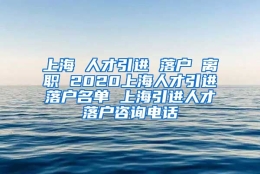 上海 人才引进 落户 离职 2020上海人才引进落户名单 上海引进人才落户咨询电话