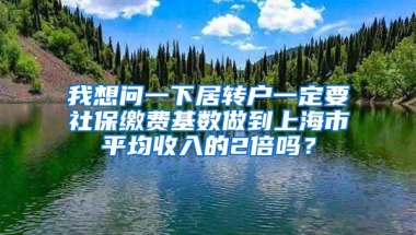 我想问一下居转户一定要社保缴费基数做到上海市平均收入的2倍吗？