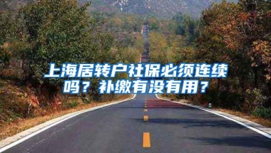 上海居转户社保必须连续吗？补缴有没有用？