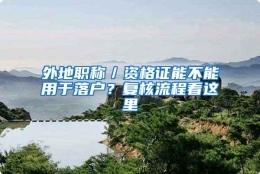 外地职称／资格证能不能用于落户？复核流程看这里