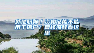 外地职称／资格证能不能用于落户？复核流程看这里