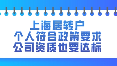 2021上海居住证转户｜个人要符合政策要求,公司资质也要达标！