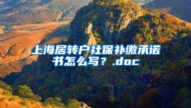 上海居转户社保补缴承诺书怎么写？.doc