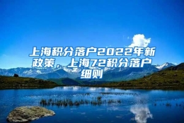 上海积分落户2022年新政策，上海72积分落户细则