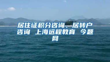 居住证积分咨询、居转户咨询 上海远程教育 今题网