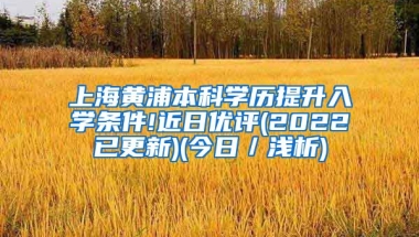 上海黄浦本科学历提升入学条件!近日优评(2022已更新)(今日／浅析)