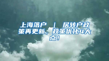 上海落户 ｜ 居转户政策再更新，政策优化4大点！