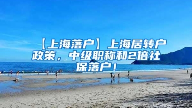 【上海落户】上海居转户政策，中级职称和2倍社保落户！