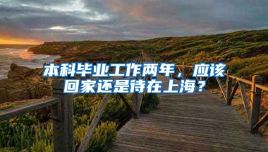 本科毕业工作两年，应该回家还是待在上海？