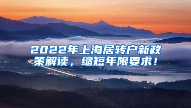 2022年上海居转户新政策解读，缩短年限要求！