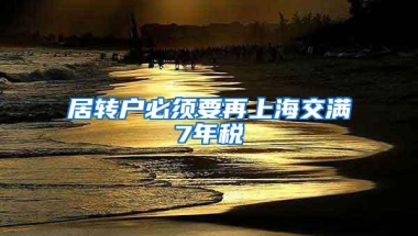 居转户必须要再上海交满7年税