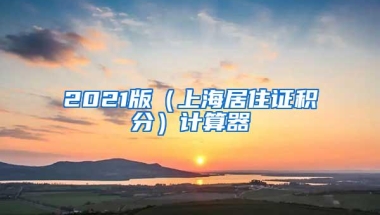 2021版（上海居住证积分）计算器