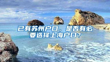 已有苏州户口，是否有必要选择上海户口？