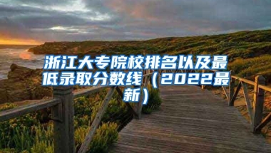 浙江大专院校排名以及最低录取分数线（2022最新）