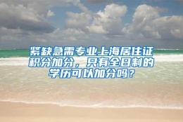 紧缺急需专业上海居住证积分加分，只有全日制的学历可以加分吗？